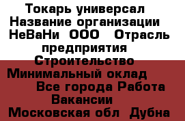 Токарь-универсал › Название организации ­ НеВаНи, ООО › Отрасль предприятия ­ Строительство › Минимальный оклад ­ 70 000 - Все города Работа » Вакансии   . Московская обл.,Дубна г.